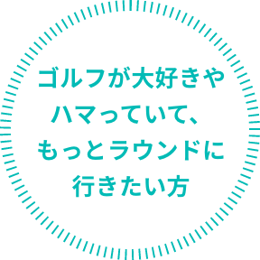 ゴルフが大好きやハマっていて、もっとラウンドに行きたい方